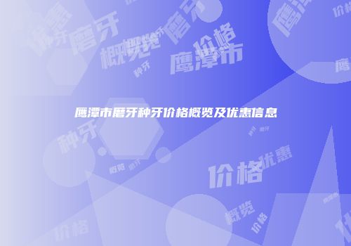 鹰潭市磨牙种牙价格概览及优惠信息