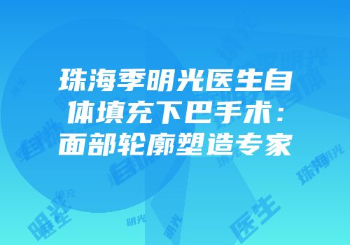 珠海季明光医生自体填充下巴手术：面部轮廓塑造专家