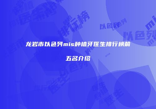 龙岩市以色列mis种植牙医生排行榜前五名介绍