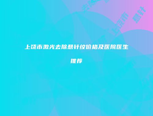 上饶市激光去除悬针纹价格及医院医生推荐