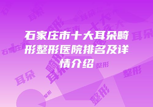 石家庄市十大耳朵畸形整形医院排名及详情介绍