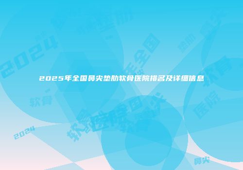 2025年全国鼻尖垫肋软骨医院排名及详细信息