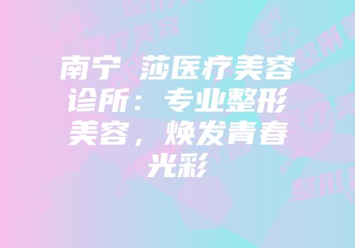 南宁珮莎医疗美容诊所：专业整形美容，焕发青春光彩