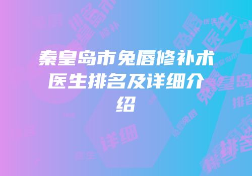 秦皇岛市兔唇修补术医生排名及详细介绍