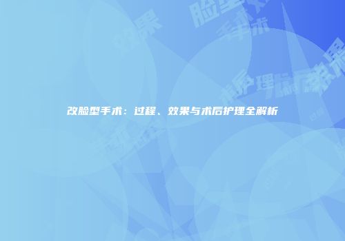改脸型手术：过程、效果与术后护理全解析