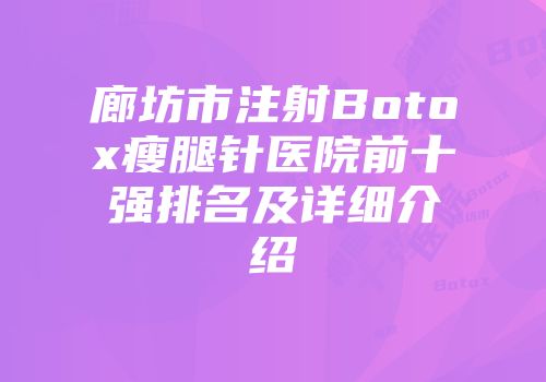 廊坊市注射Botox瘦腿针医院前十强排名及详细介绍