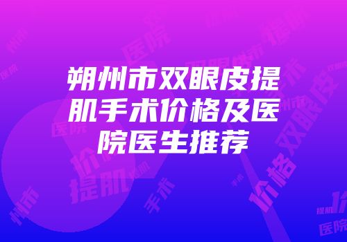 朔州市双眼皮提肌手术价格及医院医生推荐