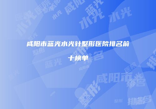 咸阳市蓝光水光针整形医院排名前十榜单