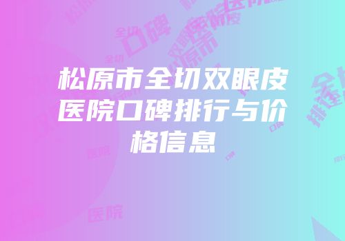松原市全切双眼皮医院口碑排行与价格信息