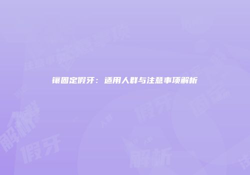 镶固定假牙：适用人群与注意事项解析