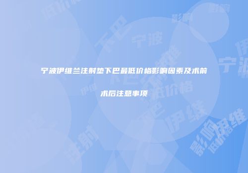 宁波伊维兰注射垫下巴最低价格影响因素及术前术后注意事项