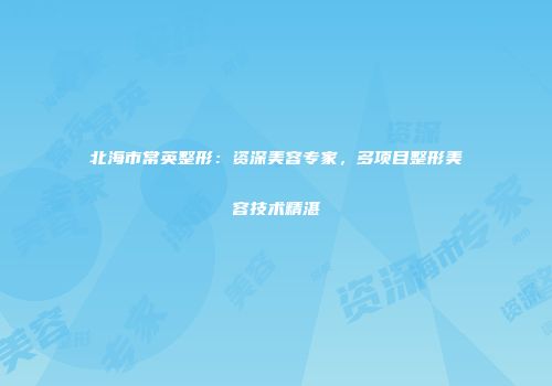 北海市常英整形：资深美容专家，多项目整形美容技术精湛