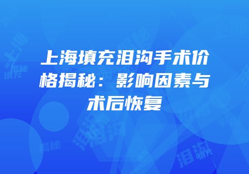 上海填充泪沟手术价格揭秘：影响因素与术后恢复