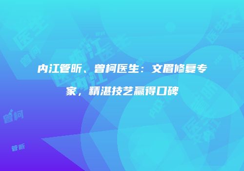 内江管昕、曾柯医生：文眉修复专家，精湛技艺赢得口碑