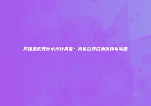 揭秘重庆无针水光针美容：高价位背后的优势与考量