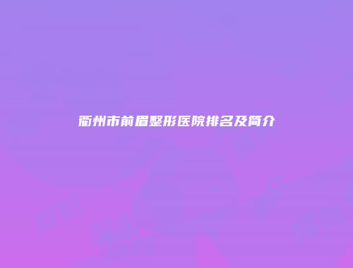 衢州市前眉整形医院排名及简介