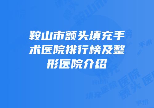 鞍山市额头填充手术医院排行榜及整形医院介绍