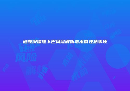 硅胶假体隆下巴风险解析与术前注意事项
