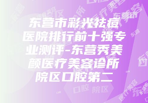 东营市彩光祛痘医院排行前十强专业测评-东营秀美颜医疗美容诊所院区口腔第二