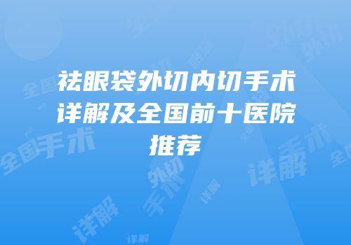 祛眼袋外切内切手术详解及全国前十医院推荐