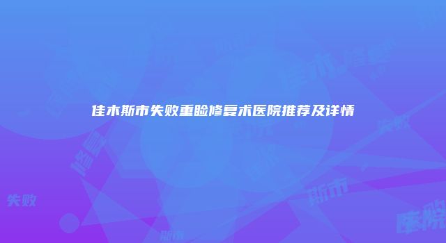 佳木斯市失败重睑修复术医院推荐及详情