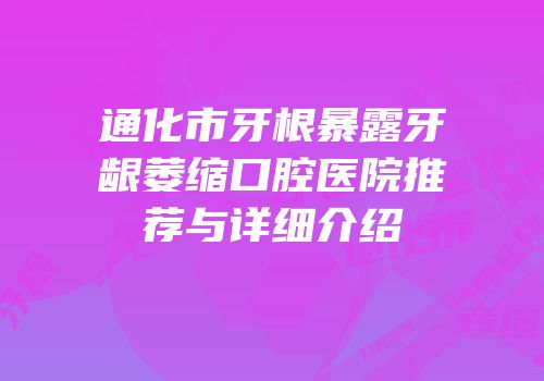 通化市牙根暴露牙龈萎缩口腔医院推荐与详细介绍