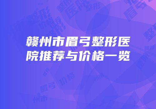 赣州市眉弓整形医院推荐与价格一览