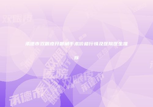 承德市双眼皮开眼角手术价格行情及医院医生推荐