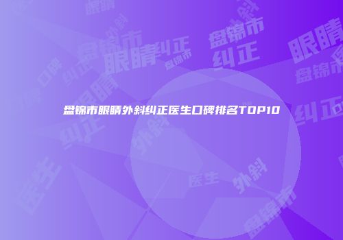 盘锦市眼睛外斜纠正医生口碑排名TOP10