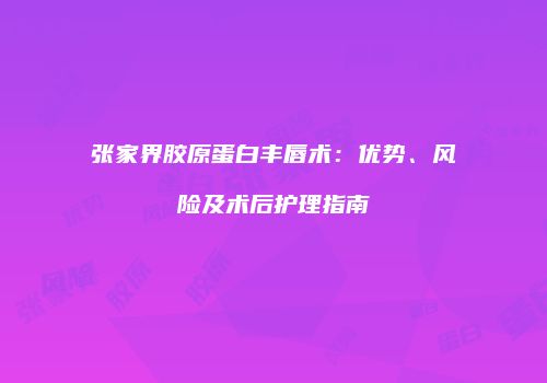 张家界胶原蛋白丰唇术：优势、风险及术后护理指南