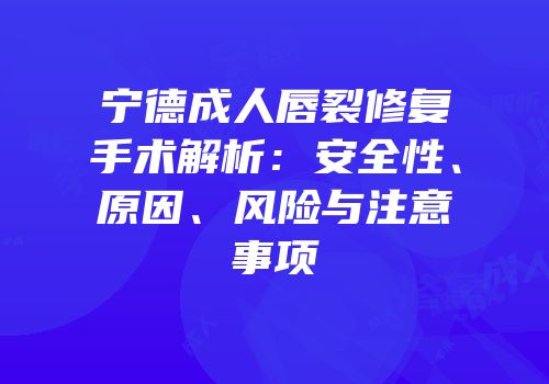 宁德成人唇裂修复手术解析：安全性、原因、风险与注意事项
