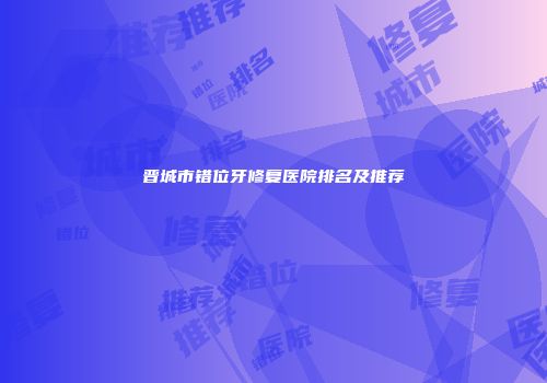 晋城市错位牙修复医院排名及推荐
