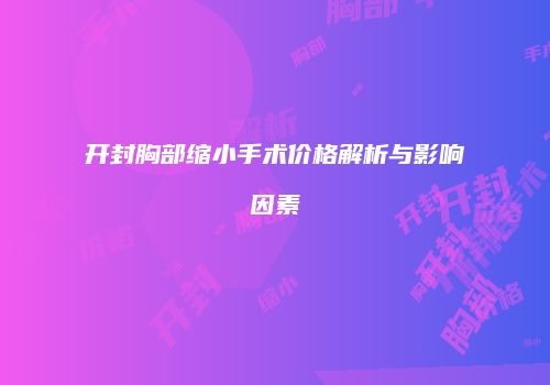开封胸部缩小手术价格解析与影响因素