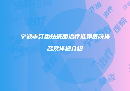 宁波市牙齿贴瓷面治疗推荐医院排名及详细介绍