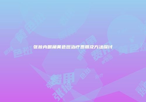 张掖内眼角黄色斑治疗费用及方法探讨