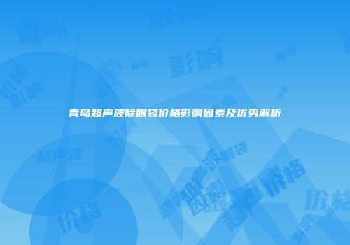 青岛超声波除眼袋价格影响因素及优势解析