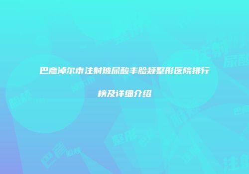 巴彦淖尔市注射玻尿酸丰脸颊整形医院排行榜及详细介绍