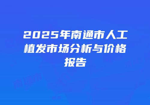 2025年南通市人工植发市场分析与价格报告