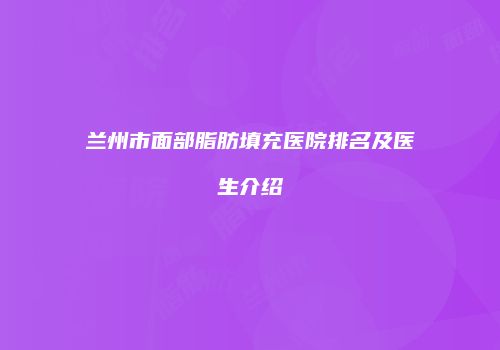 兰州市面部脂肪填充医院排名及医生介绍