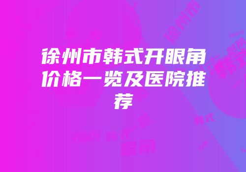 徐州市韩式开眼角价格一览及医院推荐