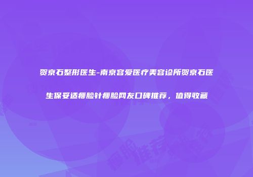 贺京石整形医生-南京容爱医疗美容诊所贺京石医生保妥适瘦脸针瘦脸网友口碑推荐，值得收藏