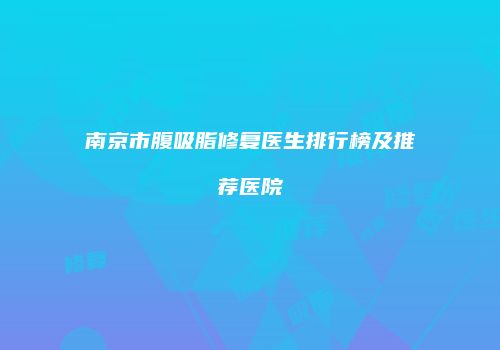 南京市腹吸脂修复医生排行榜及推荐医院