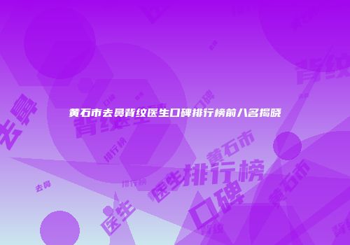 黄石市去鼻背纹医生口碑排行榜前八名揭晓