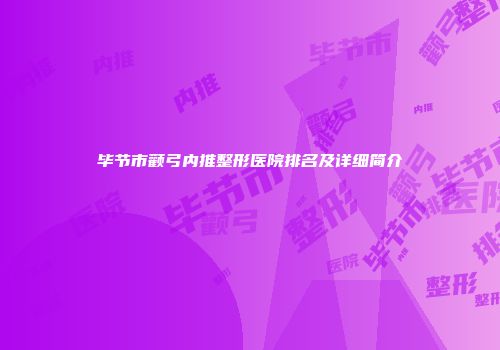 毕节市颧弓内推整形医院排名及详细简介