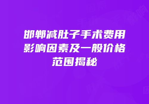 邯郸减肚子手术费用影响因素及一般价格范围揭秘