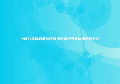 上海共振吸脂瘦臀医院排行榜及五家优秀医院介绍