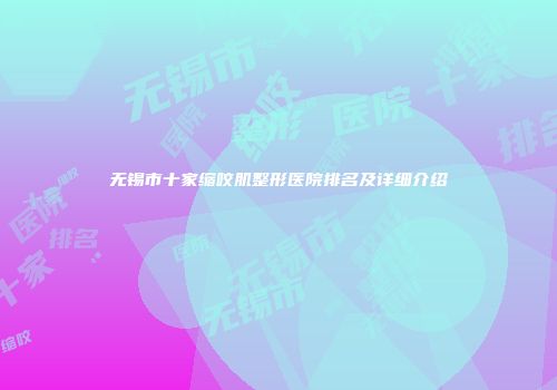 无锡市十家缩咬肌整形医院排名及详细介绍