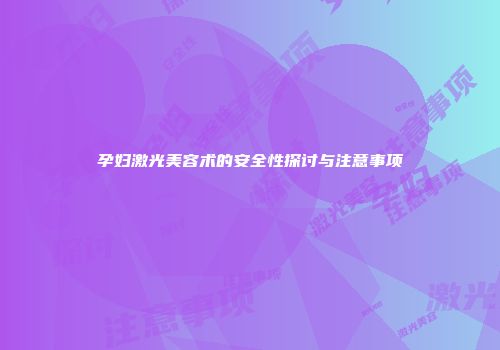孕妇激光美容术的安全性探讨与注意事项