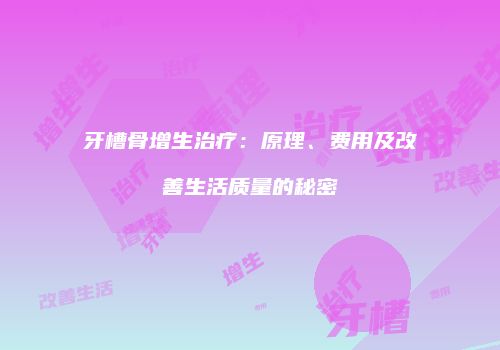 牙槽骨增生治疗：原理、费用及改善生活质量的秘密
