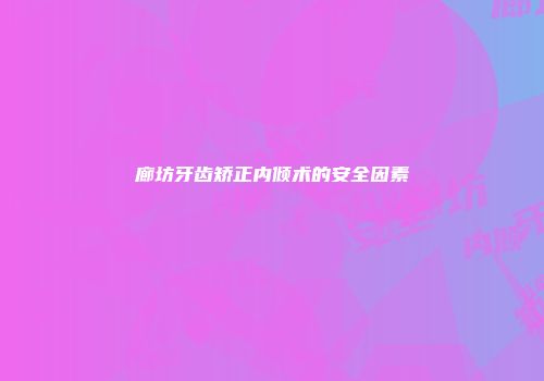 廊坊牙齿矫正内倾术的安全因素
